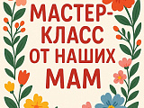 Мастер-классы от наших мам!